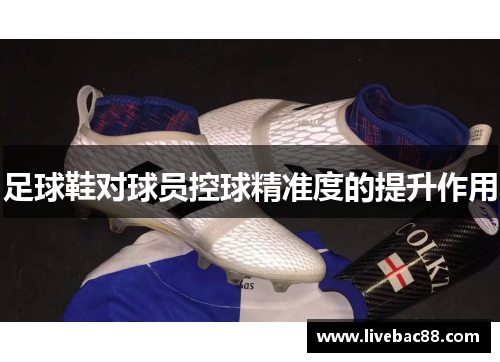 足球鞋对球员控球精准度的提升作用